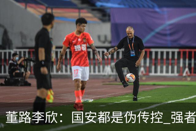 董路李欣：国安都是伪传控 强者才能“以我为主”